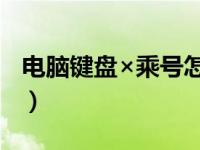 电脑键盘×乘号怎么打出来（键盘乘号怎么打）