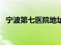 宁波第七医院地址在哪里（宁波第七医院）