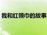 我和红领巾的故事（我和红领巾的故事征文）