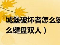城堡破坏者怎么键盘双人图文（城堡破坏者怎么键盘双人）