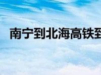 南宁到北海高铁到几点（南宁到北海高铁）