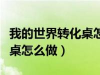 我的世界转化桌怎么做便携式（我的世界转化桌怎么做）