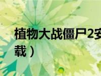 植物大战僵尸2安装下载（僵尸世界大战2下载）