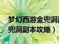 梦幻西游金兜洞副本攻略答题（梦幻西游 金兜洞副本攻略）