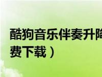 酷狗音乐伴奏升降调（酷狗伴奏升降调软件免费下载）