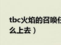tbc火焰的召唤任务怎么做?（火焰的召唤怎么上去）