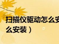 扫描仪驱动怎么安装到电脑上（扫描仪驱动怎么安装）