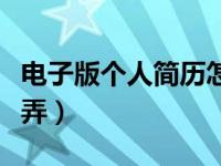 电子版个人简历怎么做（个人简历电子版怎么弄）