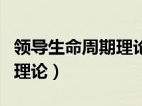 领导生命周期理论的主要内容（领导生命周期理论）
