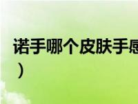 诺手哪个皮肤手感最好（诺手皮肤哪个手感好）