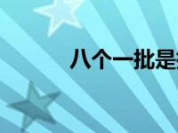 八个一批是指什么（八个一批）