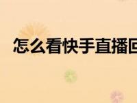怎么看快手直播回放（怎么看快手排行榜）