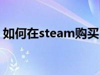如何在steam购买（怎么在steam上买东西）