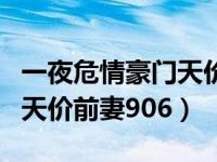 一夜危情豪门天价前妻第二部（一夜危情豪门天价前妻906）