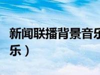 新闻联播背景音乐渔舟唱晚（新闻联播背景音乐）