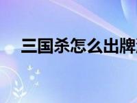 三国杀怎么出牌流程（三国杀怎么出牌）