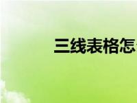 三线表格怎么制作（三线表格）