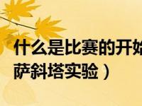 什么是比赛的开始也是进攻的开始（什么是比萨斜塔实验）