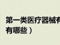 第一类医疗器械有哪些产品（第一类医疗器械有哪些）