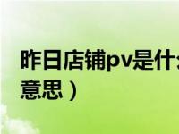 昨日店铺pv是什么意思（店铺pv和uv是什么意思）
