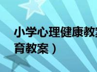 小学心理健康教案20篇（一年级心理健康教育教案）