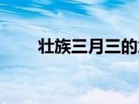 壮族三月三的意义（三月三的意义）