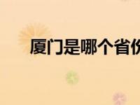 厦门是哪个省份的（厦门是哪个省份）