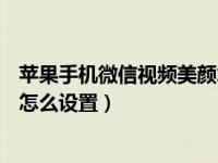 苹果手机微信视频美颜怎么设置xr（苹果手机微信视频美颜怎么设置）