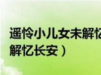 遥怜小儿女未解忆长安完整版（遥怜小儿女未解忆长安）