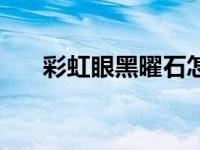 彩虹眼黑曜石怎么辨别真假（彩虹眼）