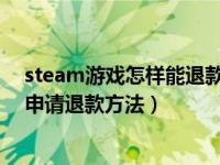 steam游戏怎样能退款（Steam游戏怎么退款 Steam游戏申请退款方法）