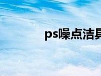 ps噪点洁具怎么用（ps噪点）