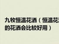 九牧恒温花洒（恒温花洒和普通花洒的区别是什么 什么类型的花洒会比较好用）