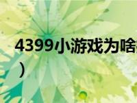 4399小游戏为啥打不开（4399手游通打不开）