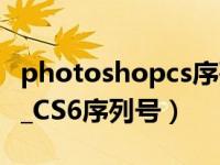 photoshopcs序列号六位数（求Photoshop_CS6序列号）