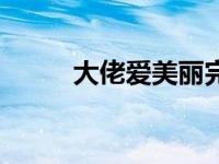 大佬爱美丽完整版（大佬爱美丽）