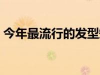 今年最流行的发型短发（今年最流行的发型）
