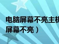 电脑屏幕不亮主机还在运行键盘也不亮（电脑屏幕不亮）
