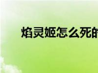 焰灵姬怎么死的啊（焰灵姬怎么死的）
