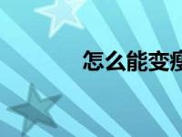 怎么能变瘦（怎么变瘦变白）