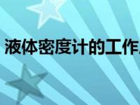 液体密度计的工作原理（密度计的工作原理）
