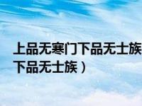 上品无寒门下品无士族出现在中国的哪个时期（上品无寒门下品无士族）