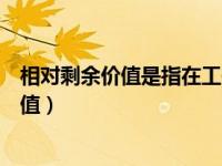相对剩余价值是指在工作日长度不变的条件下（相对剩余价值）