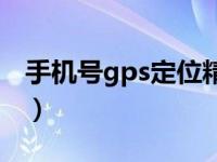 手机号gps定位精品课（免费手机号gps定位）