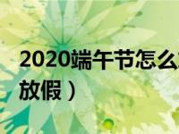 2020端午节怎么放假小学（2020端午节怎么放假）