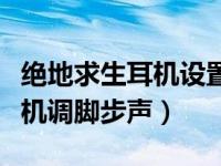 绝地求生耳机设置听脚步（win10绝地求生耳机调脚步声）