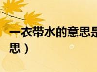 一衣带水的意思是指哪条河流（一衣带水的意思）