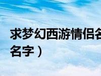 求梦幻西游情侣名字两个字（求梦幻西游情侣名字）