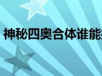 神秘四奥合体谁能打败（神秘四奥合体是谁）