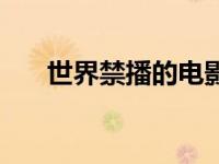 世界禁播的电影（世界禁播电影大全）